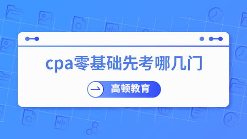 零基礎(chǔ)考CPA，先考哪幾門？專業(yè)建議助你高效起步